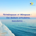 Douleurs articulaires et musculaires à la périménopause et à la ménopause : quand le corps parle, il est temps de l&rsquo;écouter